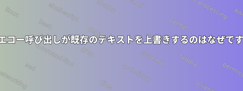 このエコー呼び出しが既存のテキストを上書きするのはなぜですか？