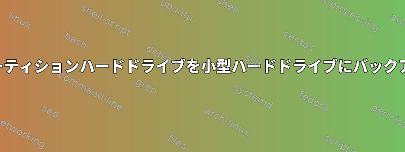 大規模なマルチパーティションハードドライブを小型ハードドライブにバックアップする方法は？