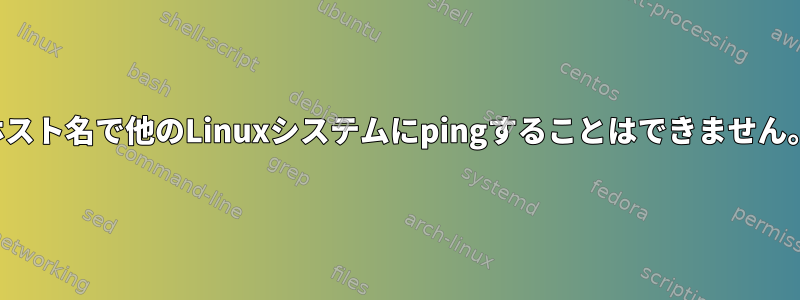 ホスト名で他のLinuxシステムにpingすることはできません。