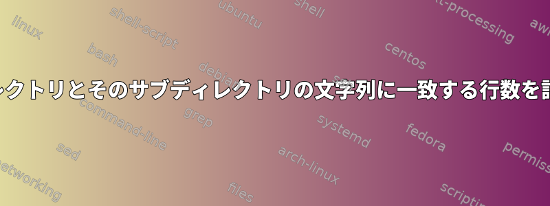 各サブディレクトリとそのサブディレクトリの文字列に一致する行数を計算します。