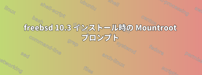 freebsd 10.3 インストール時の Mountroot プロンプト