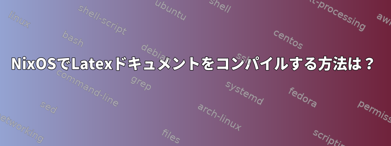 NixOSでLatexドキュメントをコンパイルする方法は？