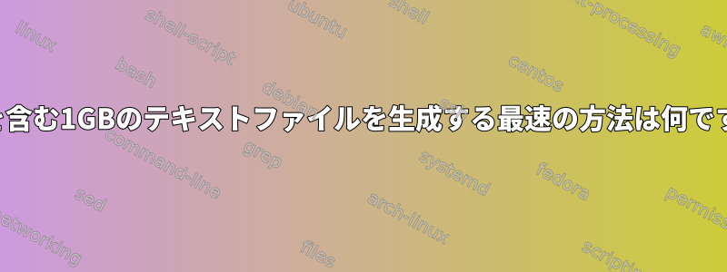 乱数を含む1GBのテキストファイルを生成する最速の方法は何ですか？