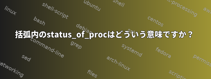 括弧内のstatus_of_procはどういう意味ですか？