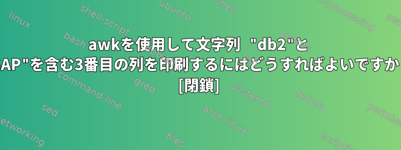 awkを使用して文字列 "db2"と "SAP"を含む3番目の列を印刷するにはどうすればよいですか？ [閉鎖]