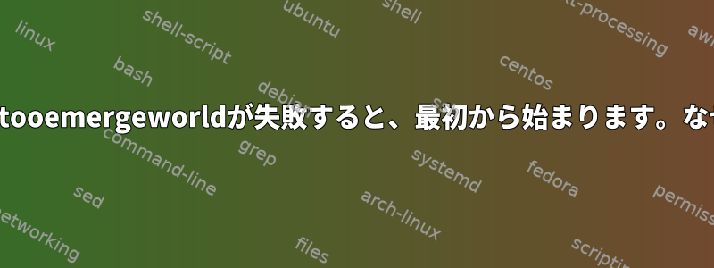 Gentooemergeworldが失敗すると、最初から始まります。なぜ？