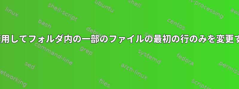 sedを使用してフォルダ内の一部のファイルの最初の行のみを変更する方法