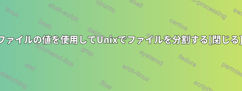 ファイルの値を使用してUnixでファイルを分割する[閉じる]