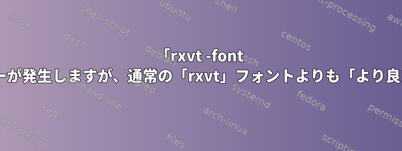 「rxvt -font x」を使用するとエラーが発生しますが、通常の「rxvt」フォントよりも「より良い」理由は何ですか？