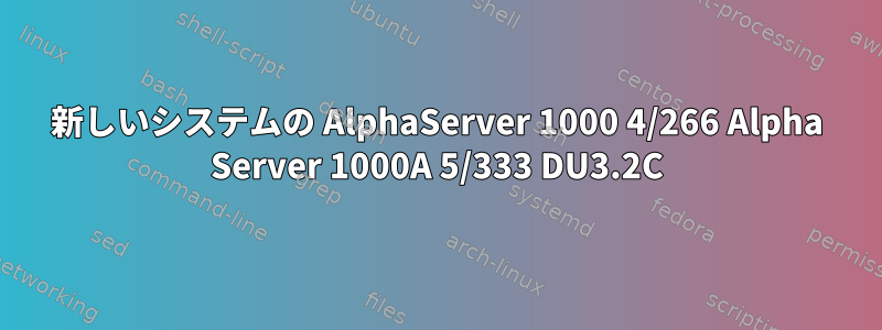 新しいシステムの AlphaServer 1000 4/266 Alpha Server 1000A 5/333 DU3.2C