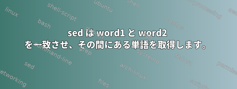 sed は word1 と word2 を一致させ、その間にある単語を取得します。