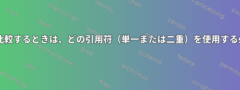 Bashで整数、文字列、およびバイナリを比較するときは、どの引用符（単一または二重）を使用する必要がありますか？その理由は何ですか？