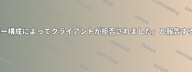 Apacheが「サーバー構成によってクライアントが拒否されました」と報告するのはなぜですか？