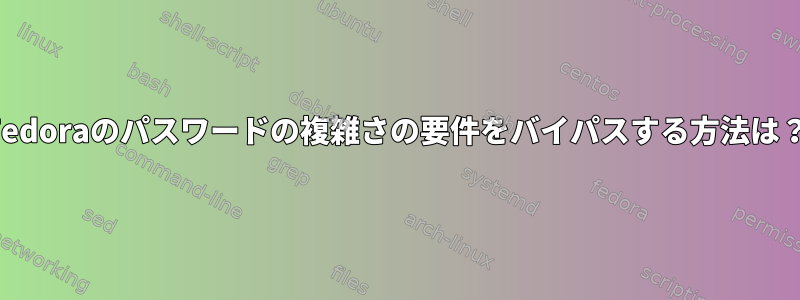 Fedoraのパスワードの複雑さの要件をバイパスする方法は？