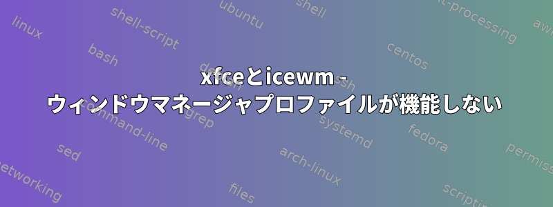 xfceとicewm - ウィンドウマネージャプロファイルが機能しない