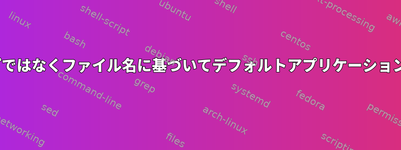 MIMEタイプではなくファイル名に基づいてデフォルトアプリケーションを設定する