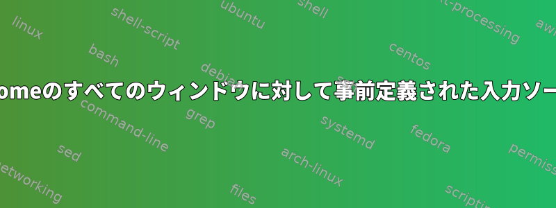 Gnomeのすべてのウィンドウに対して事前定義された入力ソース