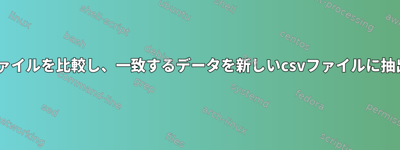 2つのcsvファイルを比較し、一致するデータを新しいcsvファイルに抽出します。