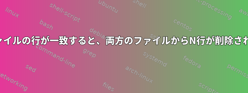 1つのファイルの行が一致すると、両方のファイルからN行が削除されます。