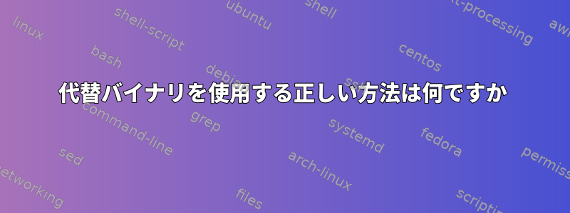 代替バイナリを使用する正しい方法は何ですか