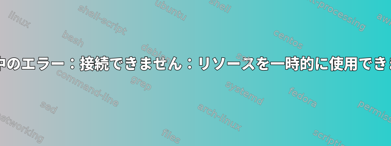 権限取得中のエラー：権限初期化中のエラー：接続できません：リソースを一時的に使用できません（g-io-error-quark、27）