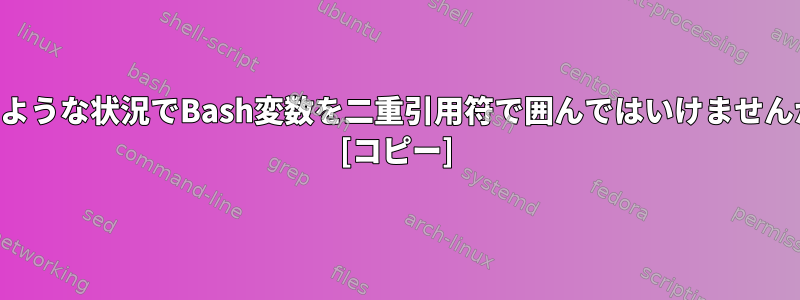 どのような状況でBash変数を二重引用符で囲んではいけませんか？ [コピー]