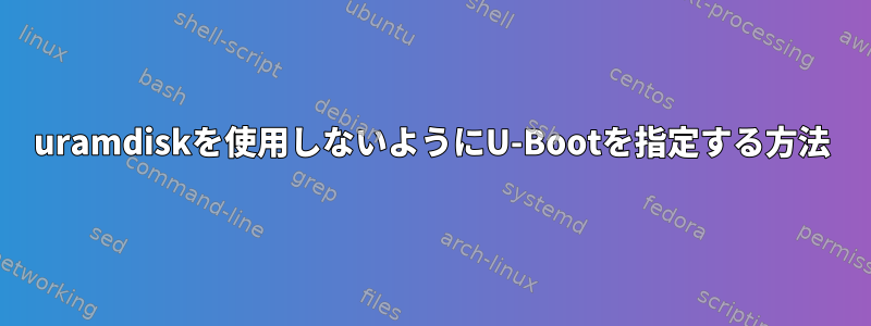 uramdiskを使用しないようにU-Bootを指定する方法