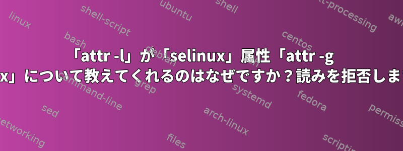 「attr -l」が「selinux」属性「attr -g selinux」について教えてくれるのはなぜですか？読みを拒否しますか？