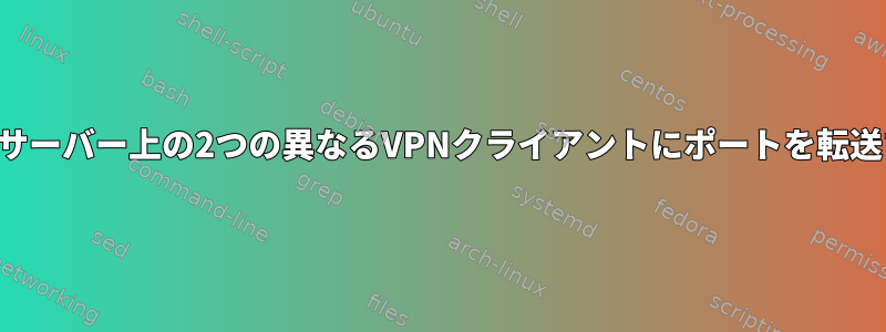 同じサーバー上の2つの異なるVPNクライアントにポートを転送する