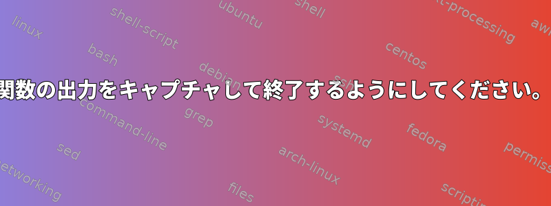 関数の出力をキャプチャして終了するようにしてください。