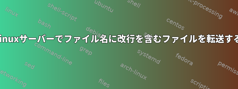 Linuxサーバーでファイル名に改行を含むファイルを転送する