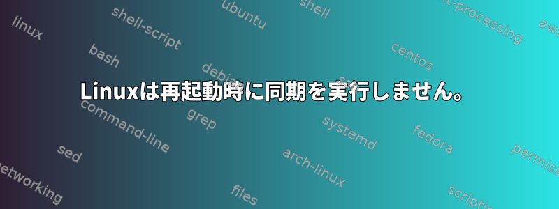 Linuxは再起動時に同期を実行しません。