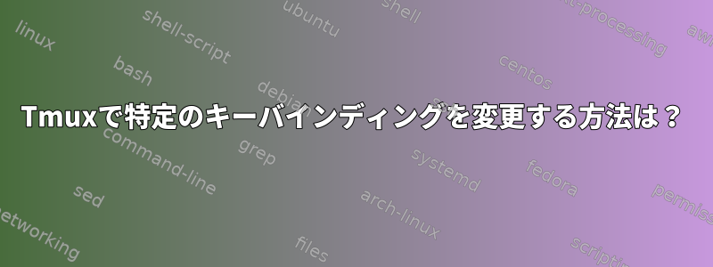 Tmuxで特定のキーバインディングを変更する方法は？