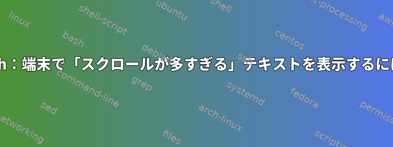 Bash：端末で「スクロールが多すぎる」テキストを表示するには？