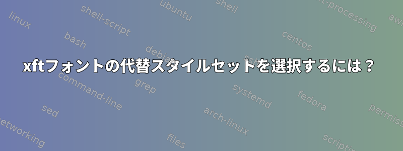 xftフォントの代替スタイルセットを選択するには？