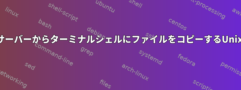 リモートサーバーからターミナルシェルにファイルをコピーするUnixコマンド