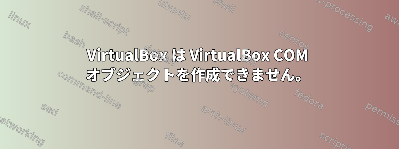 VirtualBox は VirtualBox COM オブジェクトを作成できません。