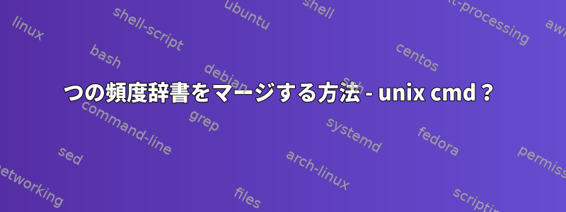 2つの頻度辞書をマージする方法 - unix cmd？