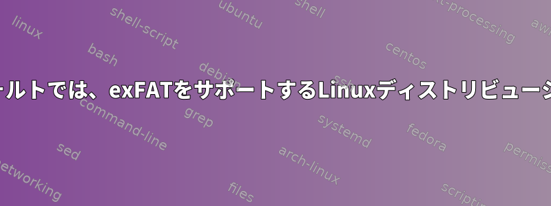 デフォルトでは、exFATをサポートするLinuxディストリビューション