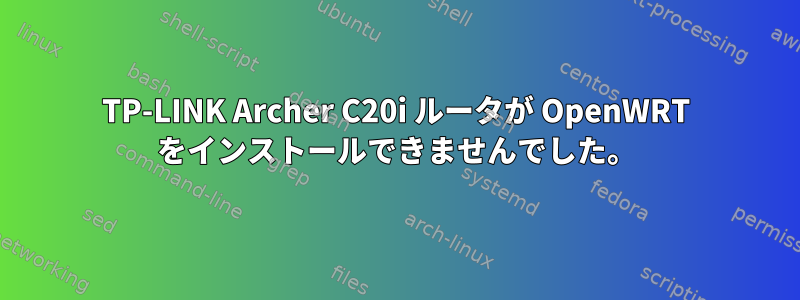 TP-LINK Archer C20i ルータが OpenWRT をインストールできませんでした。