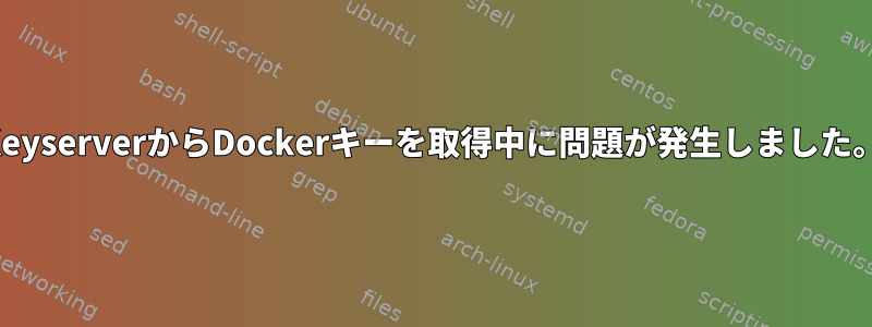 KeyserverからDockerキーを取得中に問題が発生しました。