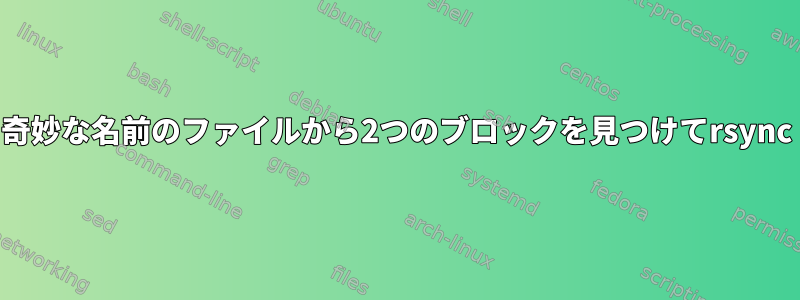 奇妙な名前のファイルから2つのブロックを見つけてrsync