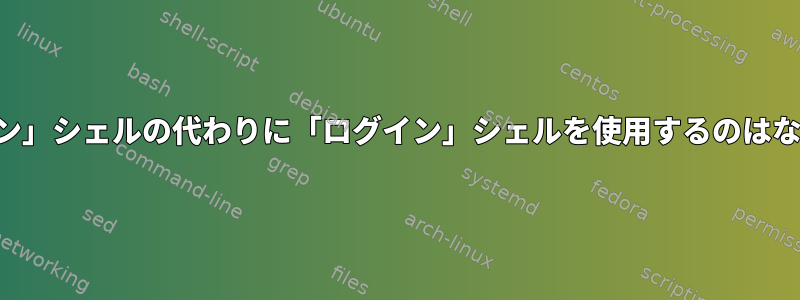 「非ログイン」シェルの代わりに「ログイン」シェルを使用するのはなぜですか？