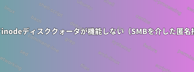 ハードinodeディスククォータが機能しない（SMBを介した匿名接続）