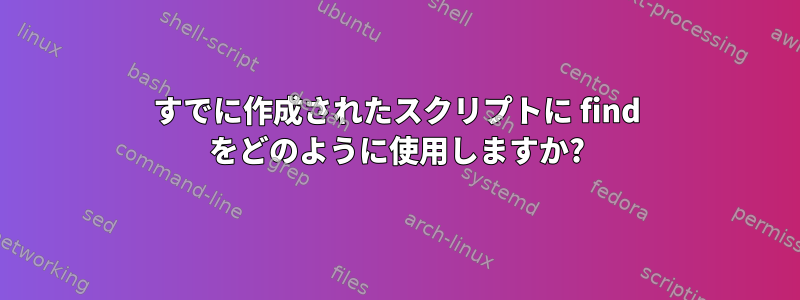 すでに作成されたスクリプトに find をどのように使用しますか?