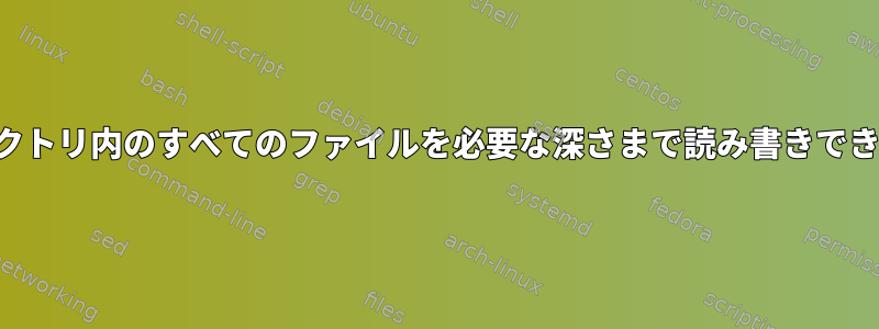 プロセスがディレクトリ内のすべてのファイルを必要な深さまで読み書きできるようにします。