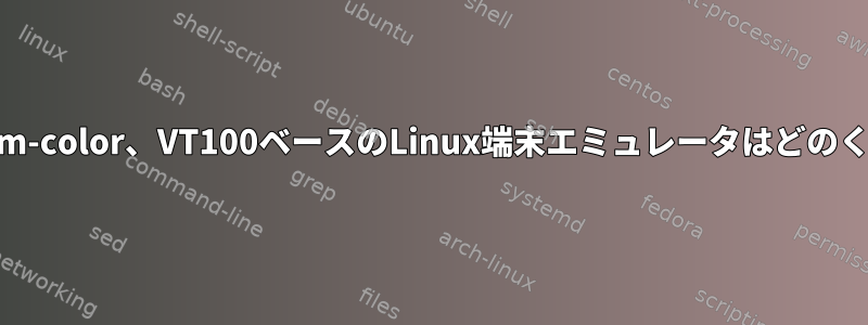 xterm、xterm-color、VT100ベースのLinux端末エミュレータはどのくらいですか？