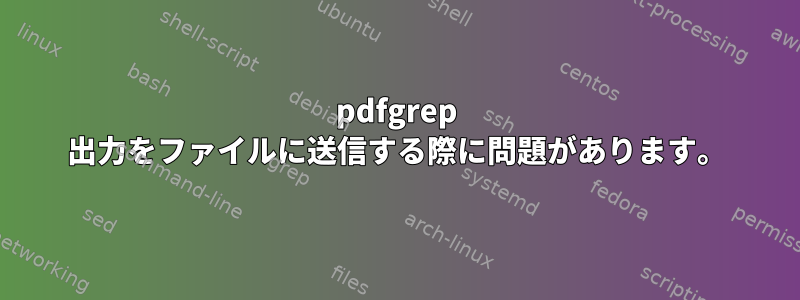 pdfgrep 出力をファイルに送信する際に問題があります。