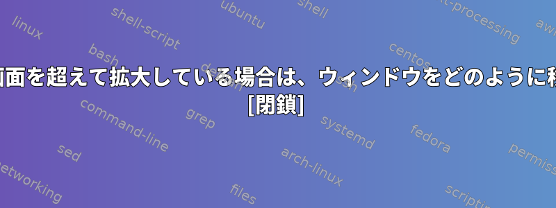 タイトルバーが画面を超えて拡大している場合は、ウィンドウをどのように移動できますか？ [閉鎖]