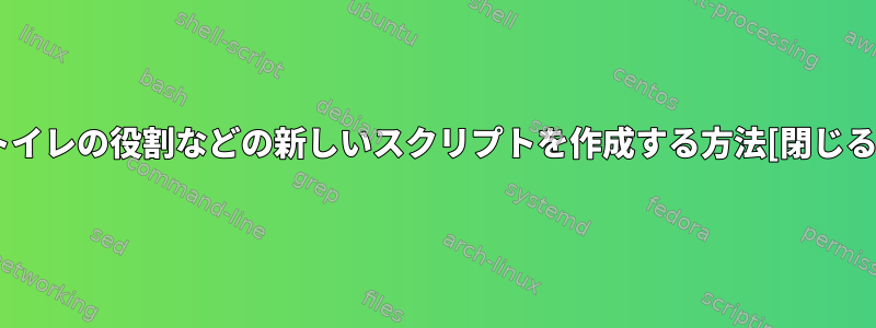 トイレの役割などの新しいスクリプトを作成する方法[閉じる]